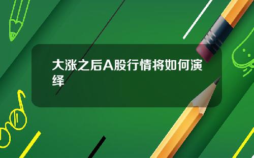 大涨之后A股行情将如何演绎