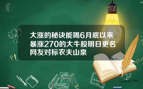大涨的秘诀能喝6月底以来暴涨270的大牛股明日更名网友对标农夫山泉