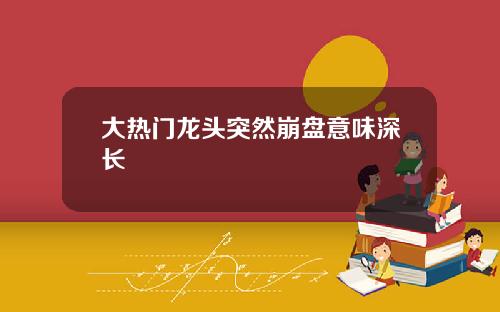 大热门龙头突然崩盘意味深长