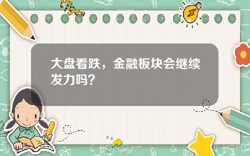 大盘看跌，金融板块会继续发力吗？