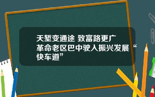 天堑变通途 致富路更广 革命老区巴中驶入振兴发展“快车道”