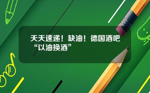 天天速递！缺油！德国酒吧“以油换酒”