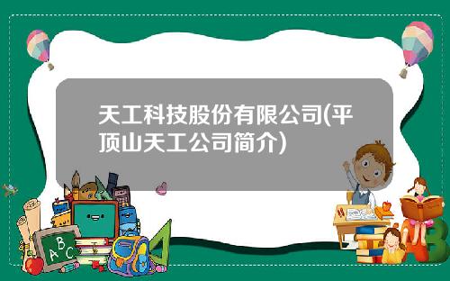天工科技股份有限公司(平顶山天工公司简介)