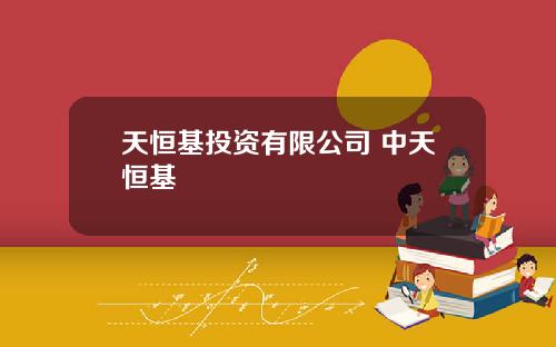 天恒基投资有限公司 中天恒基