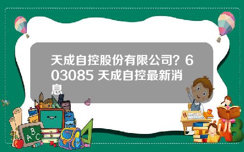 天成自控股份有限公司？603085 天成自控最新消息