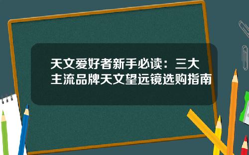 天文爱好者新手必读：三大主流品牌天文望远镜选购指南