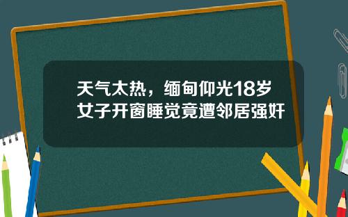 天气太热，缅甸仰光18岁女子开窗睡觉竟遭邻居强奸