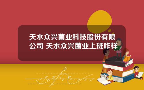 天水众兴菌业科技股份有限公司 天水众兴菌业上班咋样
