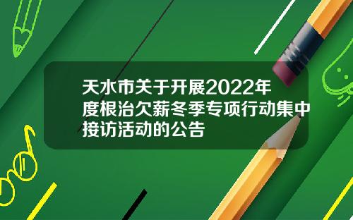 天水市关于开展2022年度根治欠薪冬季专项行动集中接访活动的公告