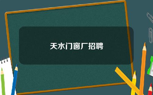 天水门窗厂招聘