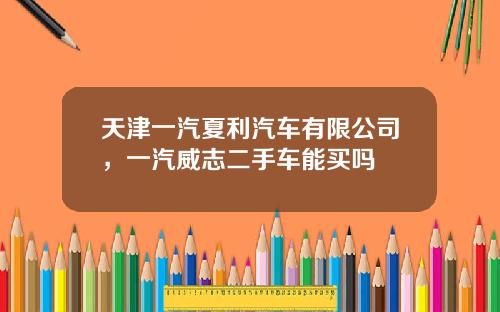 天津一汽夏利汽车有限公司，一汽威志二手车能买吗