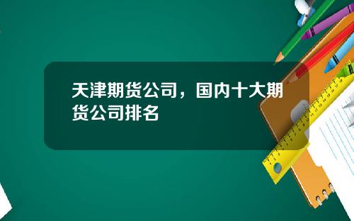 天津期货公司，国内十大期货公司排名