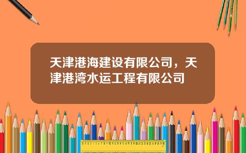 天津港海建设有限公司，天津港湾水运工程有限公司