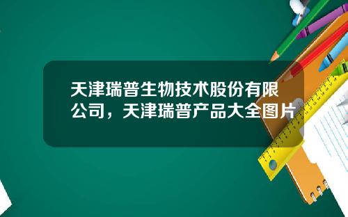 天津瑞普生物技术股份有限公司，天津瑞普产品大全图片
