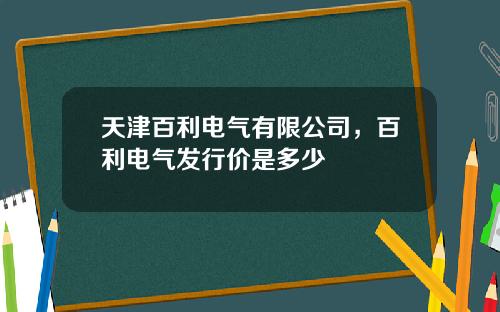 天津百利电气有限公司，百利电气发行价是多少