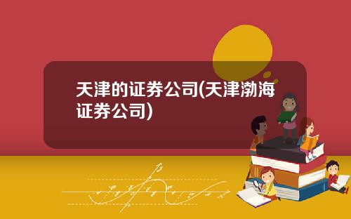 天津的证券公司(天津渤海证券公司)