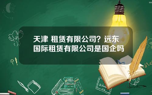 天津 租赁有限公司？远东国际租赁有限公司是国企吗