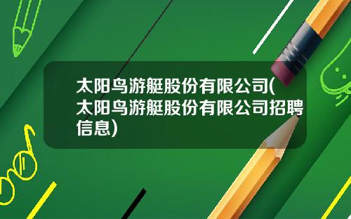太阳鸟游艇股份有限公司(太阳鸟游艇股份有限公司招聘信息)