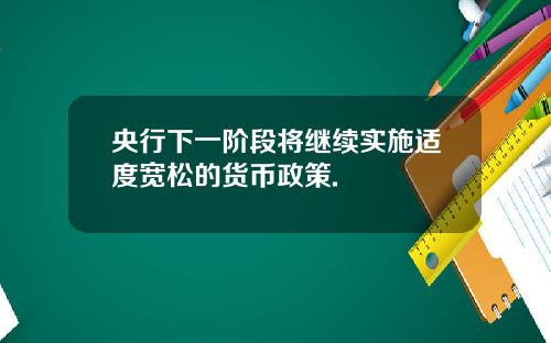 央行下一阶段将继续实施适度宽松的货币政策.