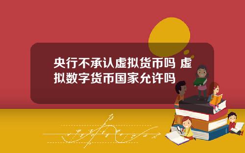 央行不承认虚拟货币吗 虚拟数字货币国家允许吗
