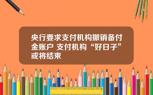 央行要求支付机构撤销备付金账户 支付机构“好日子”或将结束