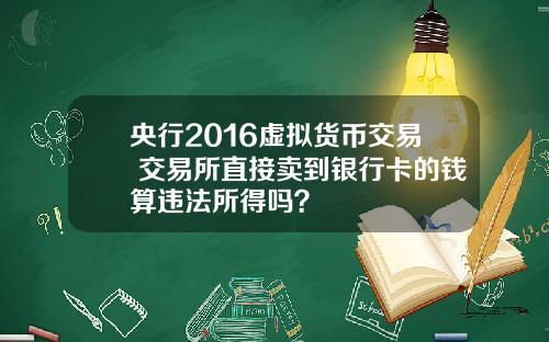 央行2016虚拟货币交易 交易所直接卖到银行卡的钱算违法所得吗？