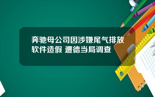 奔驰母公司因涉嫌尾气排放软件造假 遭德当局调查