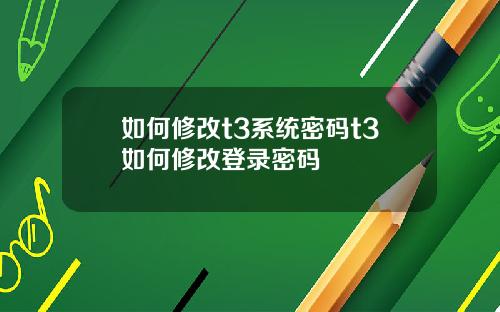 如何修改t3系统密码t3如何修改登录密码