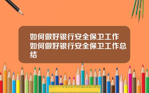 如何做好银行安全保卫工作如何做好银行安全保卫工作总结