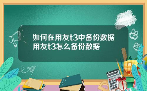 如何在用友t3中备份数据用友t3怎么备份数据