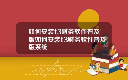 如何安装t3财务软件普及版如何安装t3财务软件普及版系统