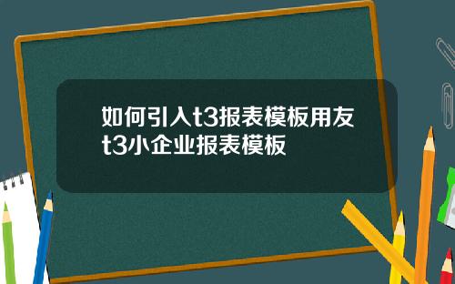 如何引入t3报表模板用友t3小企业报表模板
