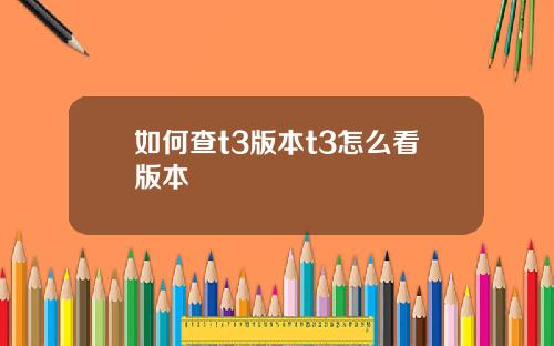 如何查t3版本t3怎么看版本