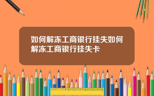 如何解冻工商银行挂失如何解冻工商银行挂失卡