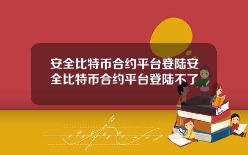 安全比特币合约平台登陆安全比特币合约平台登陆不了