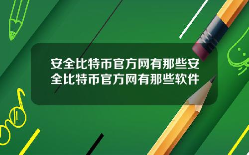 安全比特币官方网有那些安全比特币官方网有那些软件