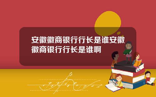 安徽徽商银行行长是谁安徽徽商银行行长是谁啊