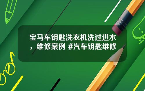 宝马车钥匙洗衣机洗过进水，维修案例 #汽车钥匙维修