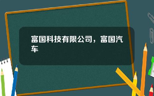 富国科技有限公司，富国汽车