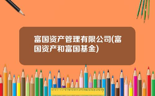 富国资产管理有限公司(富国资产和富国基金)