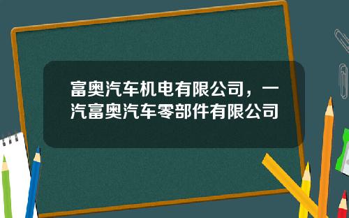 富奥汽车机电有限公司，一汽富奥汽车零部件有限公司