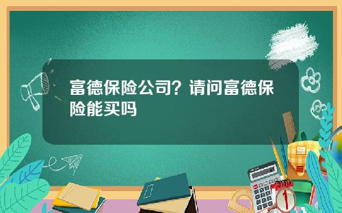 富德保险公司？请问富德保险能买吗