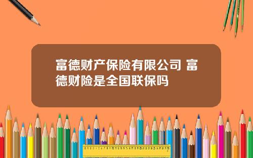 富德财产保险有限公司 富德财险是全国联保吗