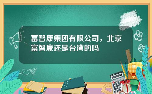 富智康集团有限公司，北京富智康还是台湾的吗