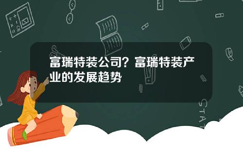 富瑞特装公司？富瑞特装产业的发展趋势