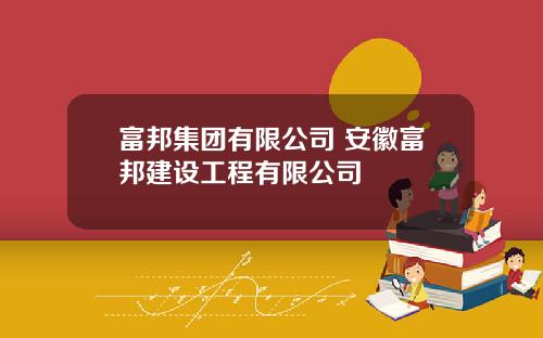 富邦集团有限公司 安徽富邦建设工程有限公司