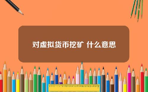 对虚拟货币挖矿 什么意思
