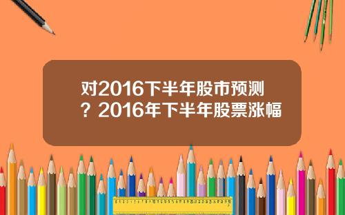 对2016下半年股市预测？2016年下半年股票涨幅