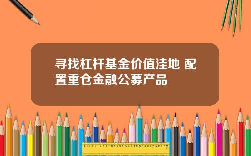 寻找杠杆基金价值洼地 配置重仓金融公募产品