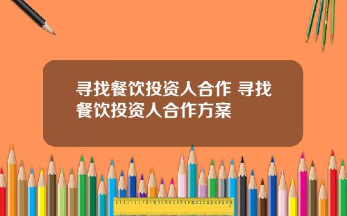 寻找餐饮投资人合作 寻找餐饮投资人合作方案